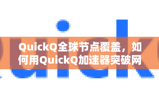 QuickQ全球节点覆盖，如何用QuickQ加速器突破网络界限-第1张图片-QuickQ VPN - 更快、更稳、更简单的VPN