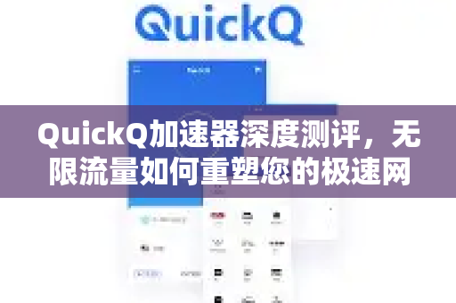 QuickQ加速器深度测评，无限流量如何重塑您的极速网络体验？-第1张图片-QuickQ VPN - 更快、更稳、更简单的VPN